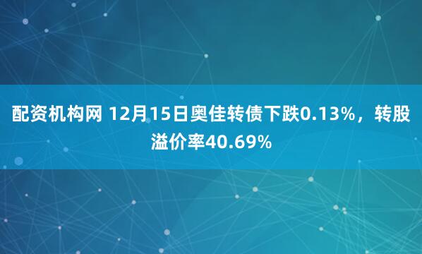 配资机构网 12月15日奥佳转债下跌0.13%，转股溢价率40.69%