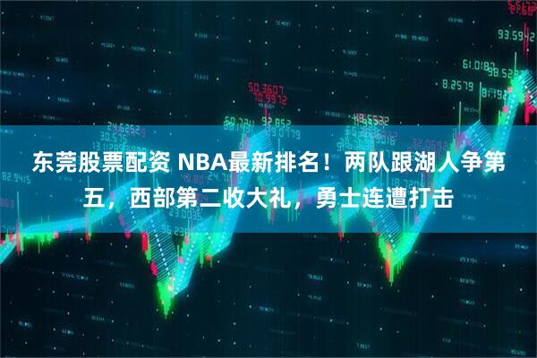 东莞股票配资 NBA最新排名！两队跟湖人争第五，西部第二收大礼，勇士连遭打击